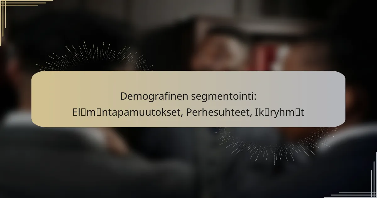 Demografinen segmentointi: Elämäntapamuutokset, Perhesuhteet, Ikäryhmät