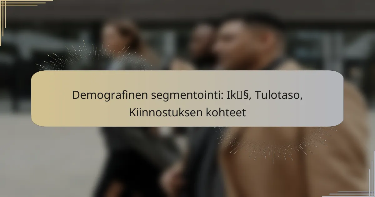 Demografinen segmentointi: Ikä, Tulotaso, Kiinnostuksen kohteet