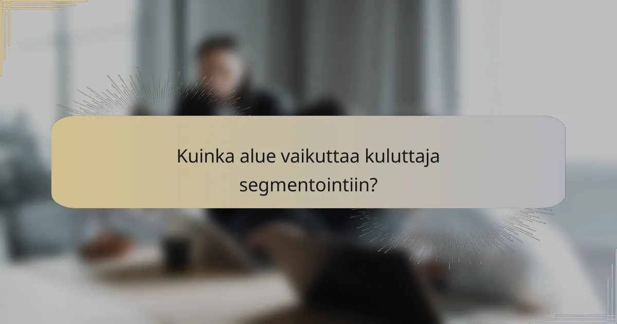 Kuinka alue vaikuttaa kuluttaja segmentointiin?
