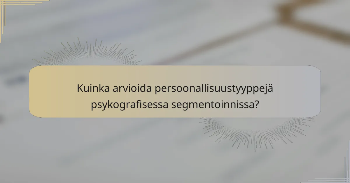 Kuinka arvioida persoonallisuustyyppejä psykografisessa segmentoinnissa?