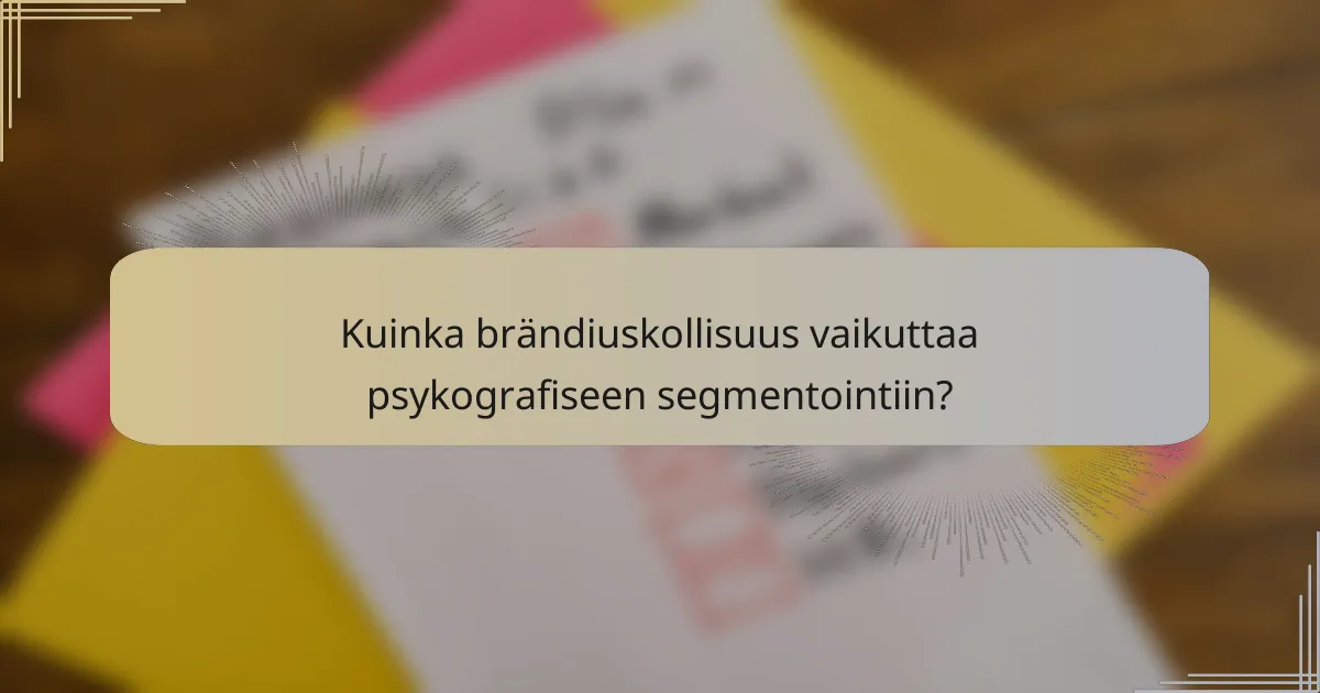 Kuinka brändiuskollisuus vaikuttaa psykografiseen segmentointiin?
