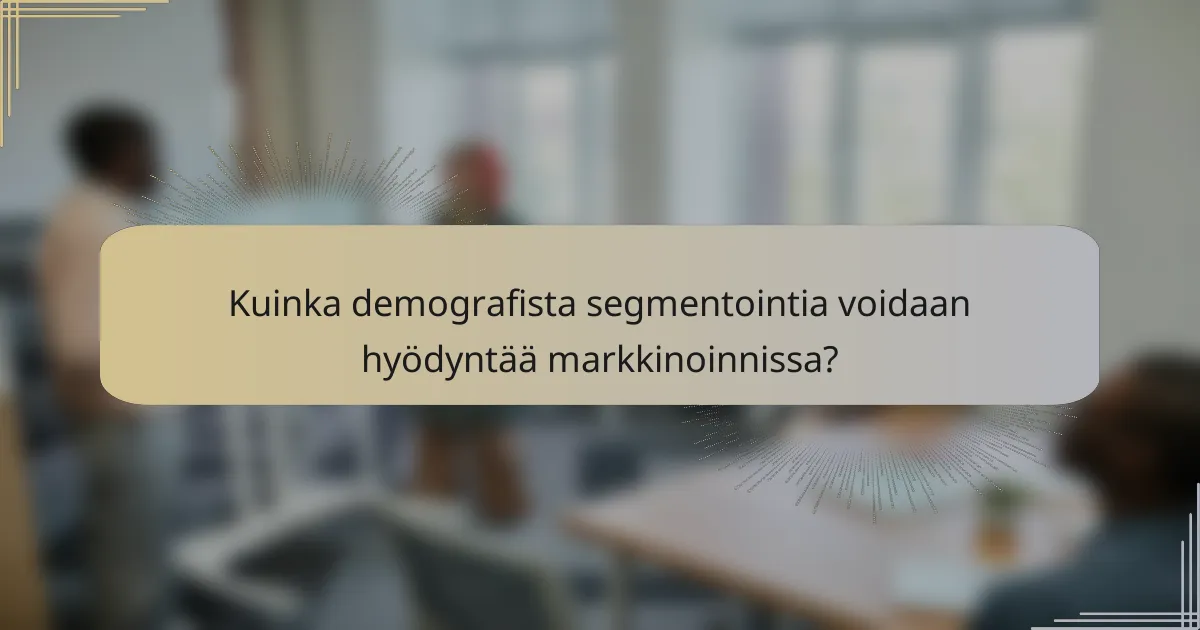 Kuinka demografista segmentointia voidaan hyödyntää markkinoinnissa?