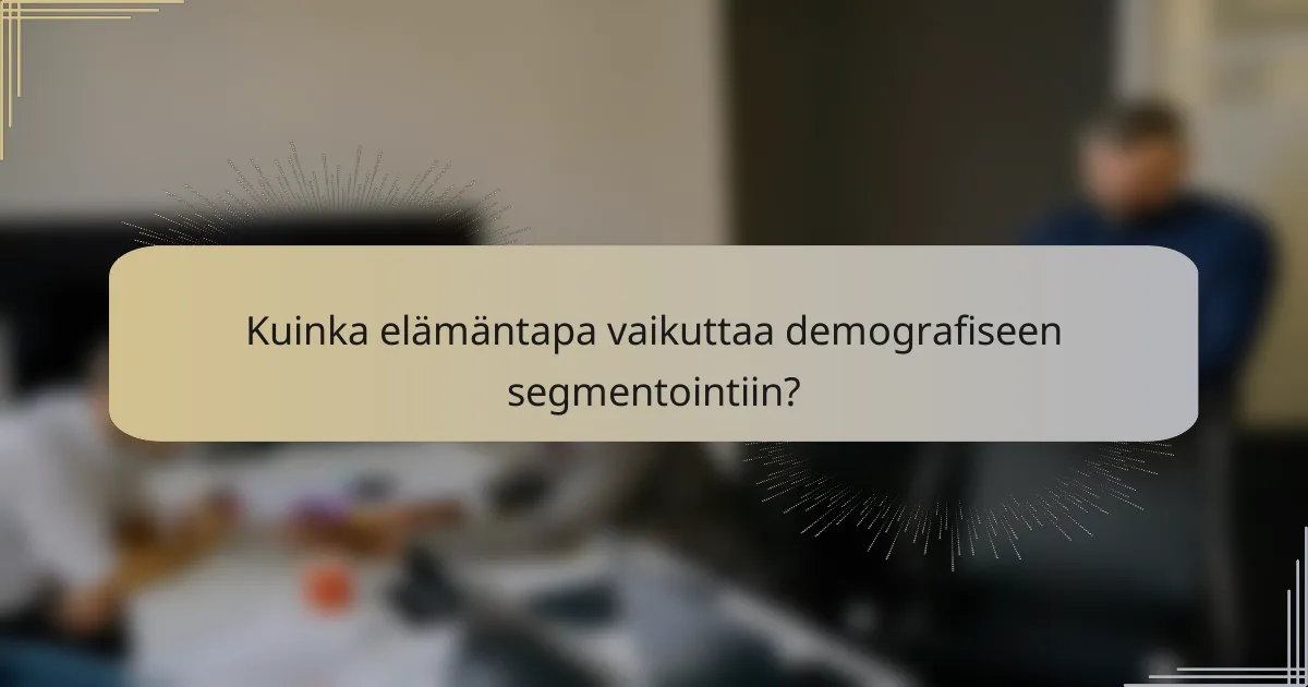 Kuinka elämäntapa vaikuttaa demografiseen segmentointiin?