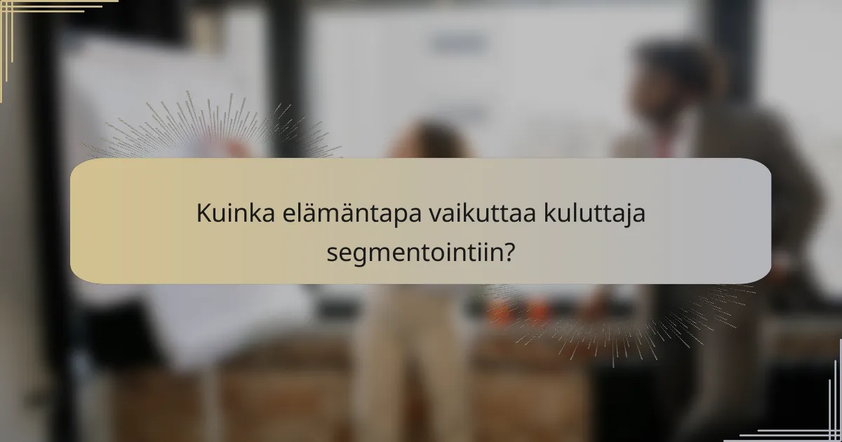 Kuinka elämäntapa vaikuttaa kuluttaja segmentointiin?