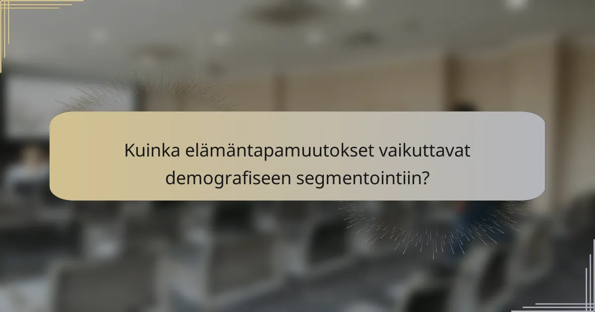 Kuinka elämäntapamuutokset vaikuttavat demografiseen segmentointiin?