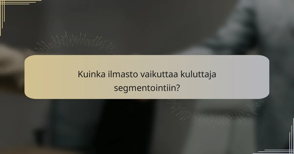 Kuinka ilmasto vaikuttaa kuluttaja segmentointiin?