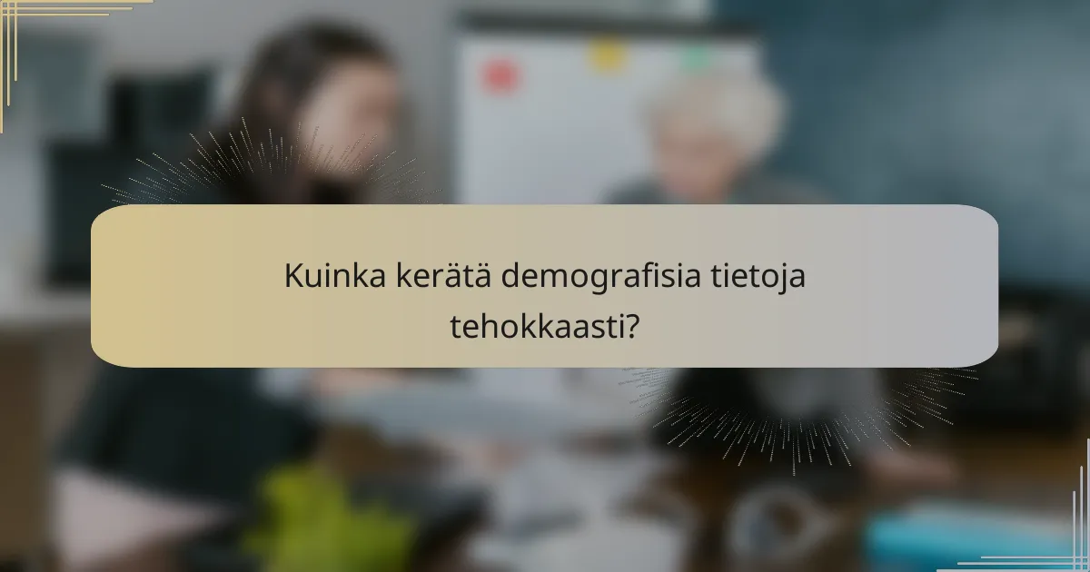 Kuinka kerätä demografisia tietoja tehokkaasti?