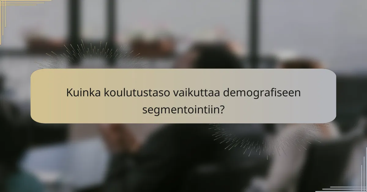 Kuinka koulutustaso vaikuttaa demografiseen segmentointiin?