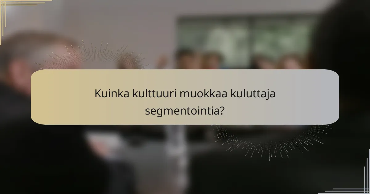 Kuinka kulttuuri muokkaa kuluttaja segmentointia?
