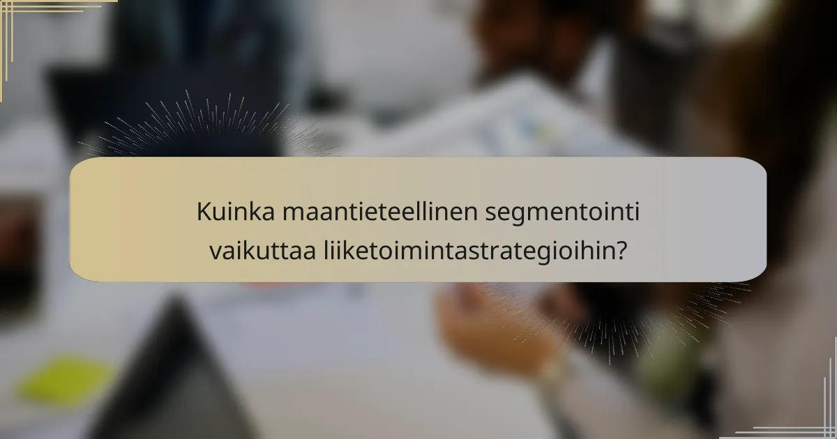 Kuinka maantieteellinen segmentointi vaikuttaa liiketoimintastrategioihin?