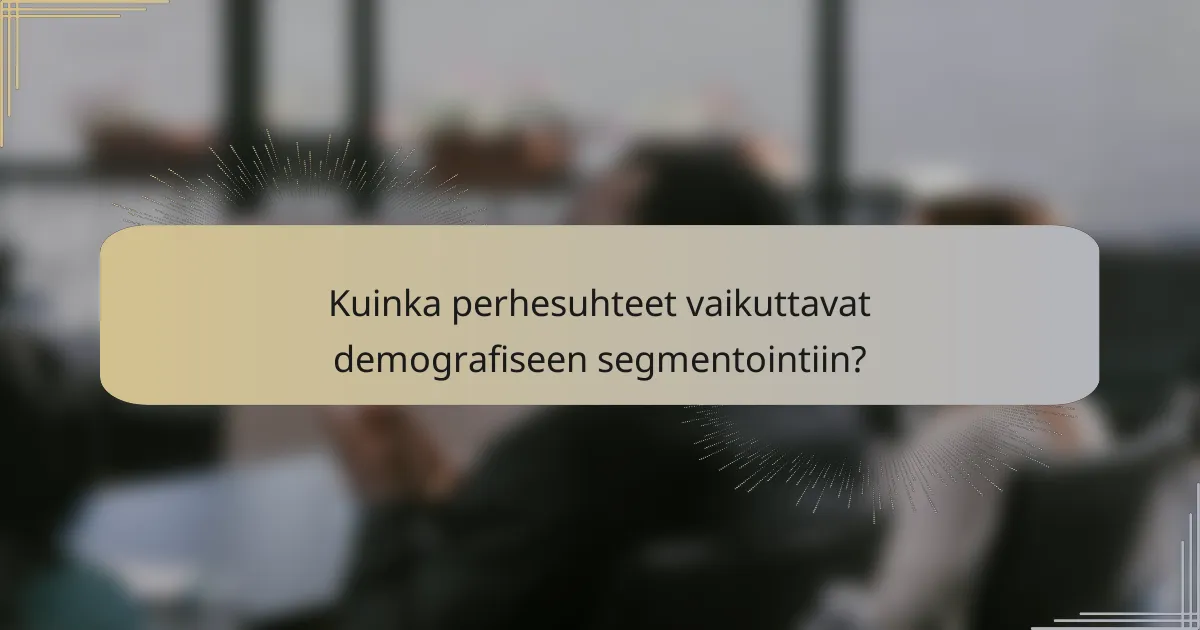 Kuinka perhesuhteet vaikuttavat demografiseen segmentointiin?