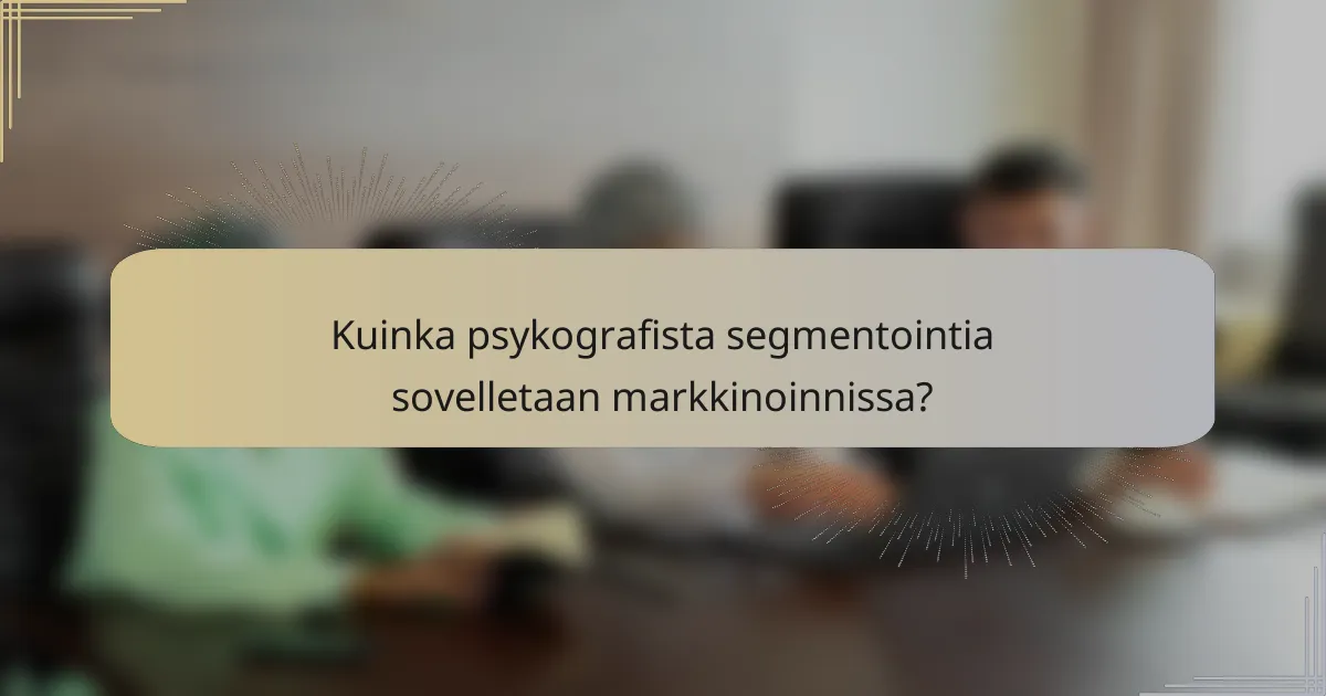 Kuinka psykografista segmentointia sovelletaan markkinoinnissa?