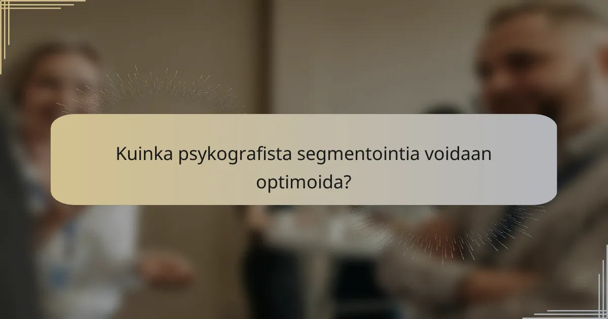 Kuinka psykografista segmentointia voidaan optimoida?