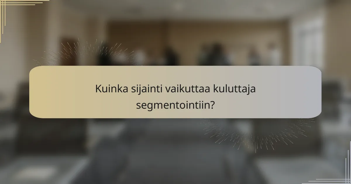 Kuinka sijainti vaikuttaa kuluttaja segmentointiin?