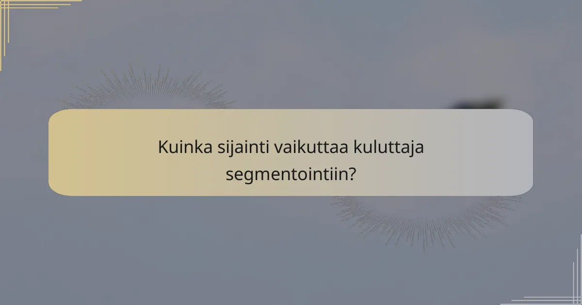 Kuinka sijainti vaikuttaa kuluttaja segmentointiin?