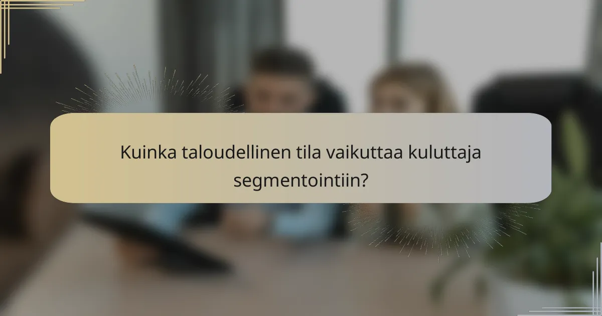 Kuinka taloudellinen tila vaikuttaa kuluttaja segmentointiin?