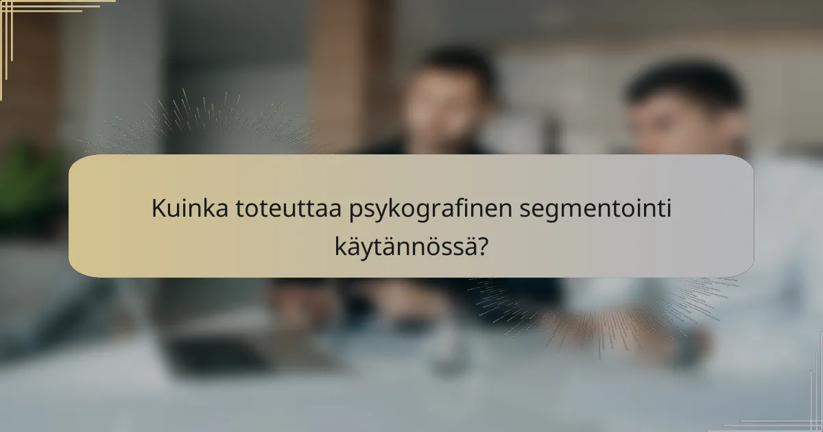 Kuinka toteuttaa psykografinen segmentointi käytännössä?