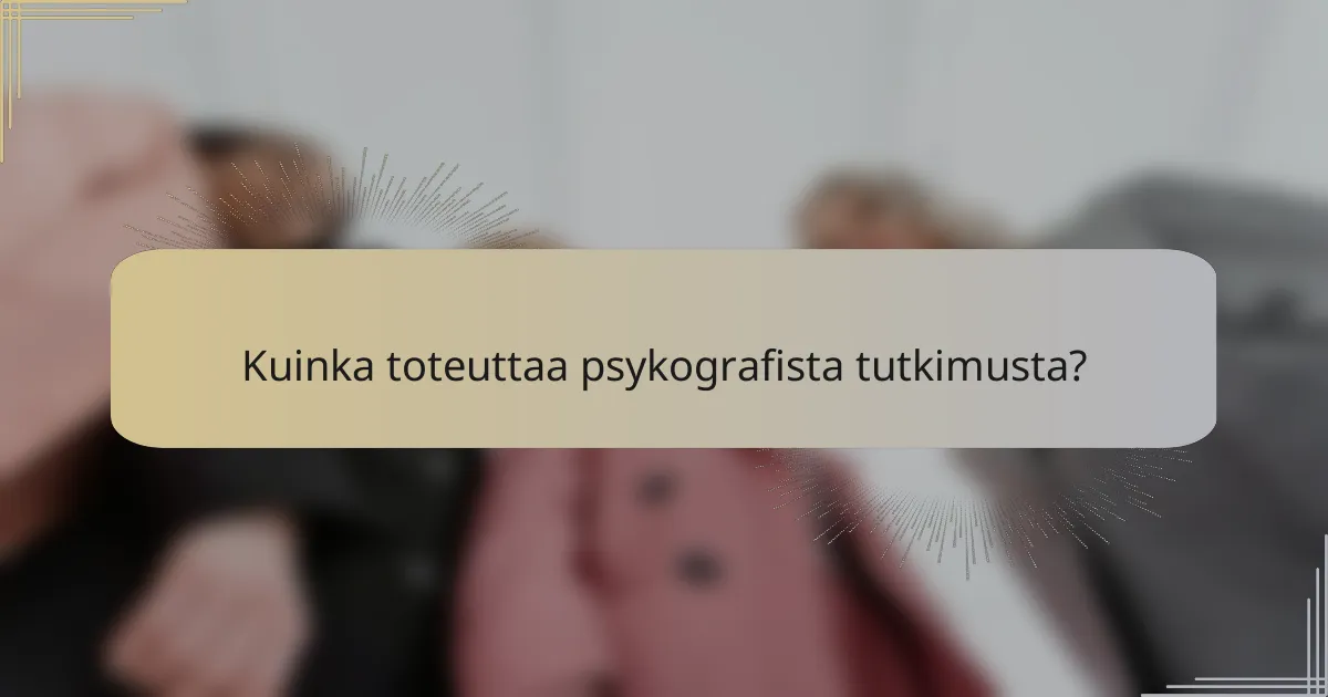 Kuinka toteuttaa psykografista tutkimusta?
