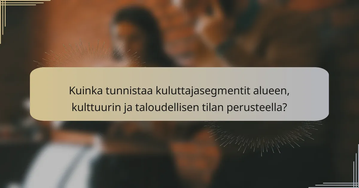 Kuinka tunnistaa kuluttajasegmentit alueen, kulttuurin ja taloudellisen tilan perusteella?