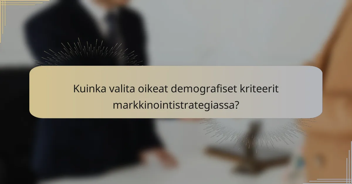 Kuinka valita oikeat demografiset kriteerit markkinointistrategiassa?