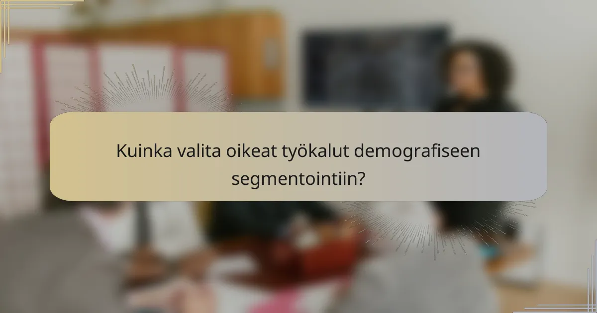Kuinka valita oikeat työkalut demografiseen segmentointiin?