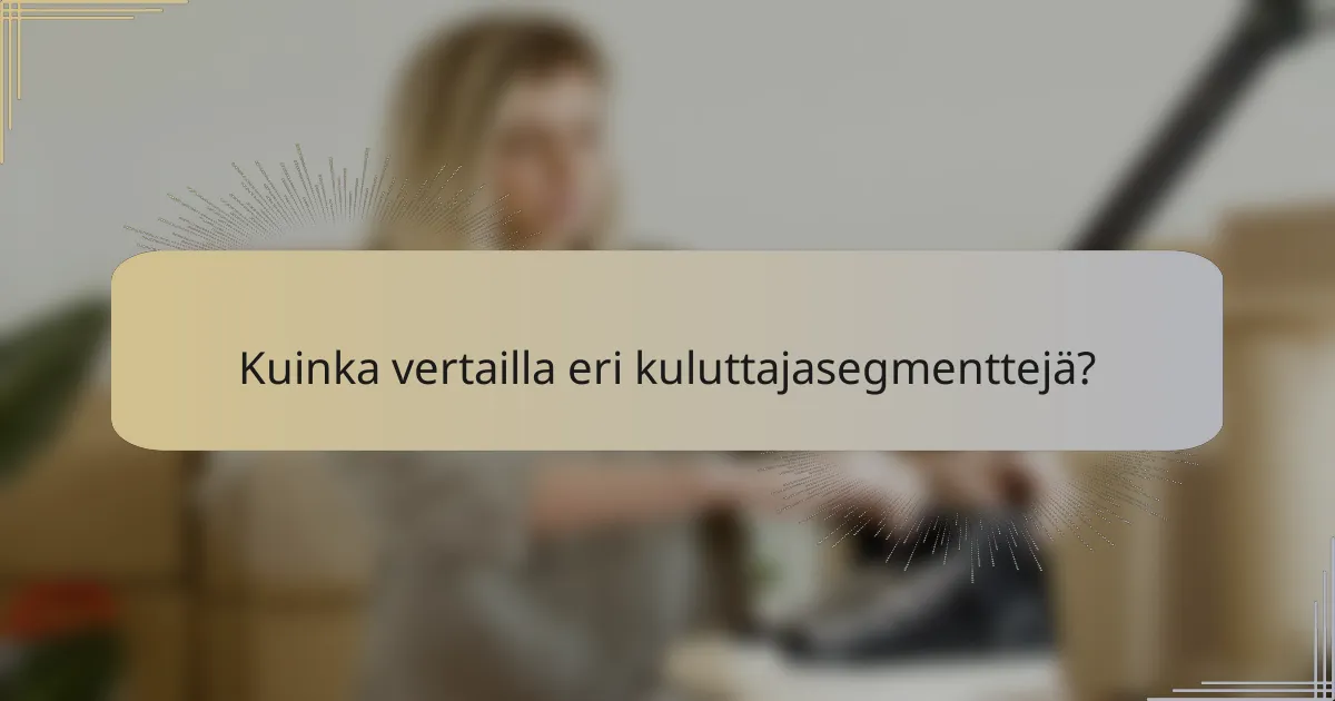 Kuinka vertailla eri kuluttajasegmenttejä?