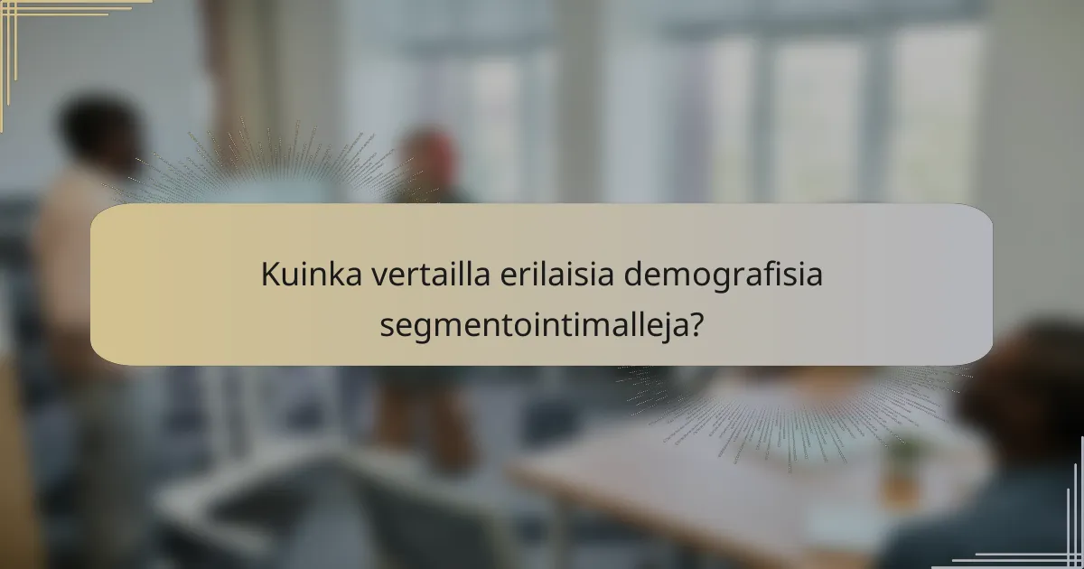 Kuinka vertailla erilaisia demografisia segmentointimalleja?