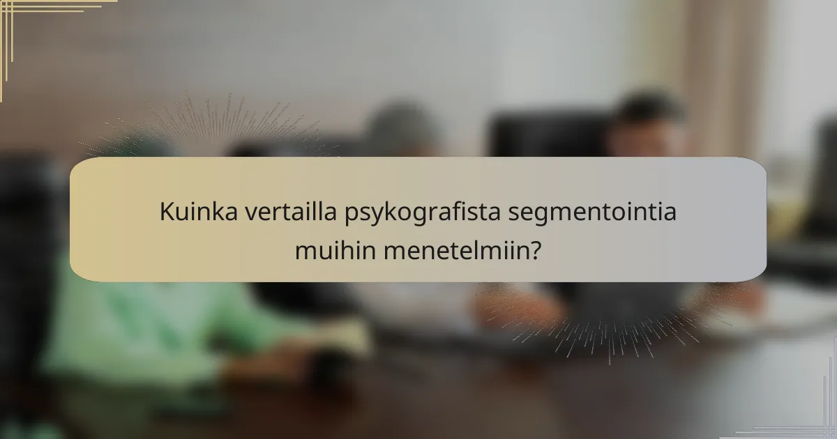 Kuinka vertailla psykografista segmentointia muihin menetelmiin?