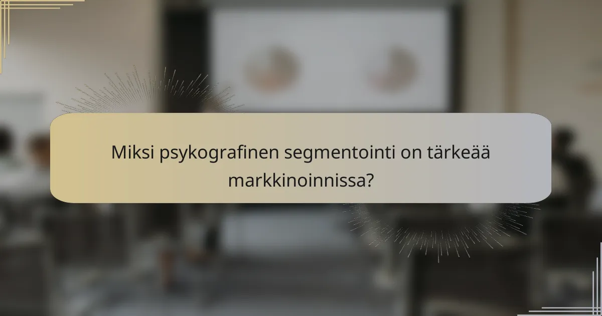 Miksi psykografinen segmentointi on tärkeää markkinoinnissa?