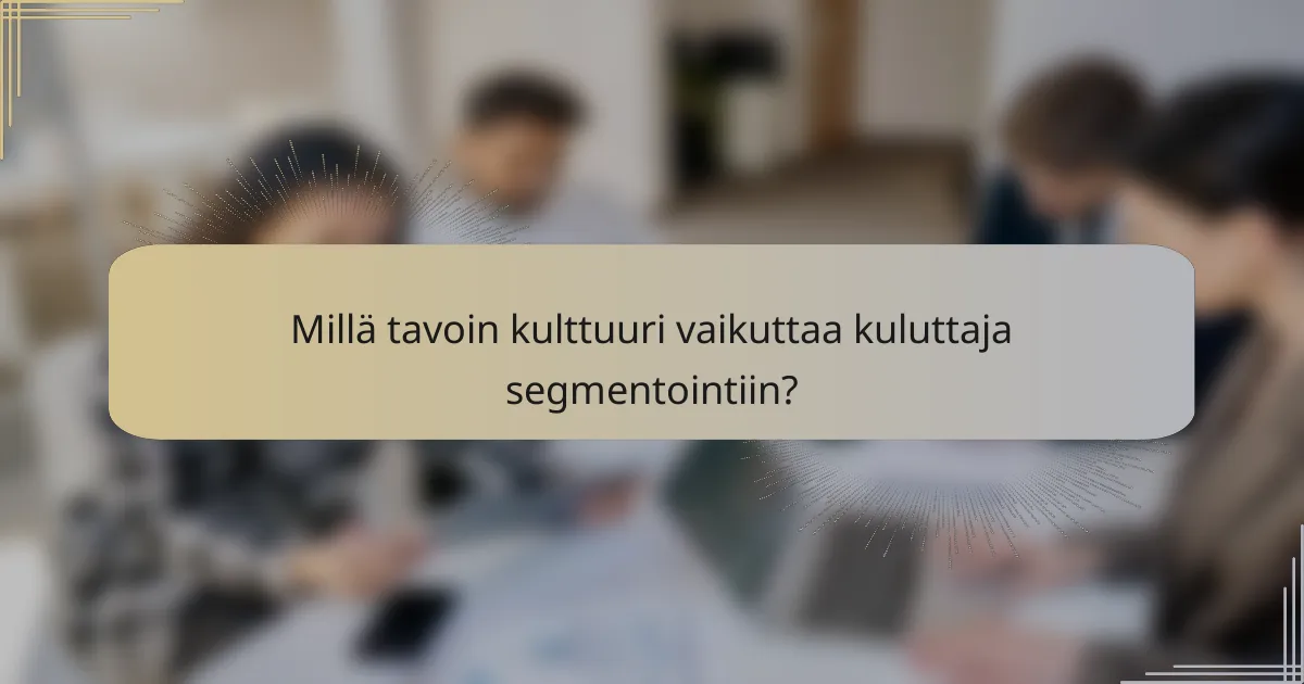 Millä tavoin kulttuuri vaikuttaa kuluttaja segmentointiin?