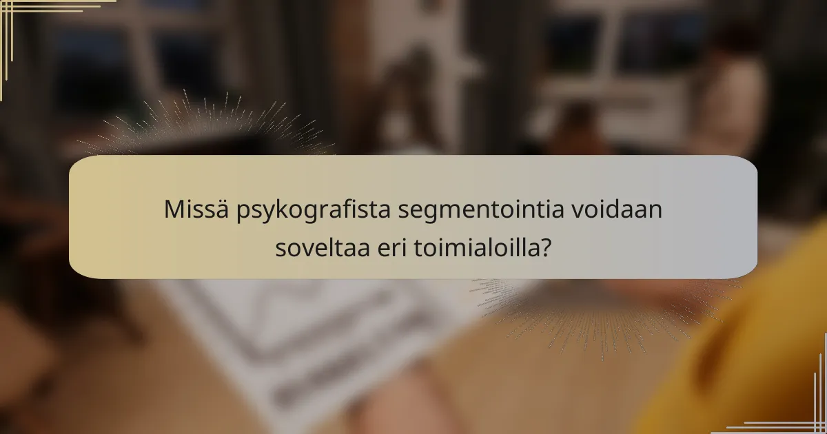 Missä psykografista segmentointia voidaan soveltaa eri toimialoilla?