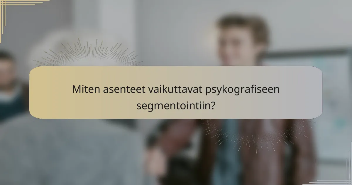 Miten asenteet vaikuttavat psykografiseen segmentointiin?