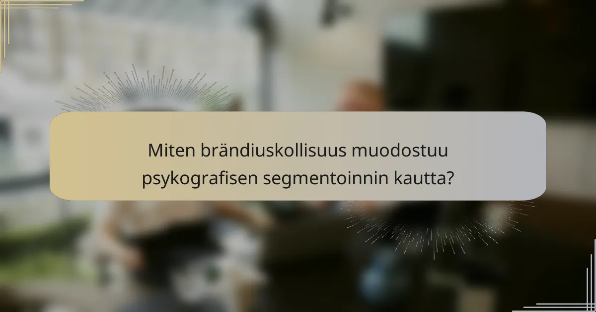 Miten brändiuskollisuus muodostuu psykografisen segmentoinnin kautta?