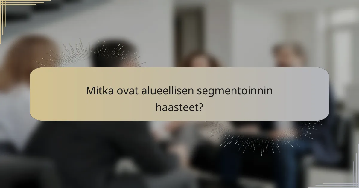 Mitkä ovat alueellisen segmentoinnin haasteet?