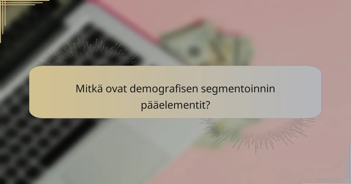Mitkä ovat demografisen segmentoinnin pääelementit?