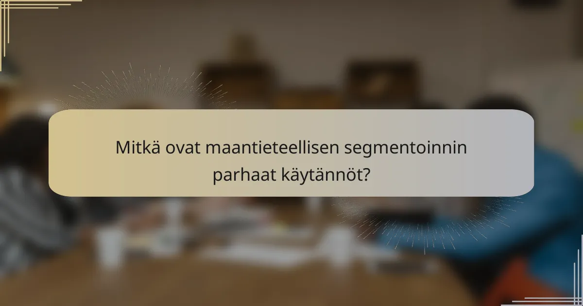 Mitkä ovat maantieteellisen segmentoinnin parhaat käytännöt?