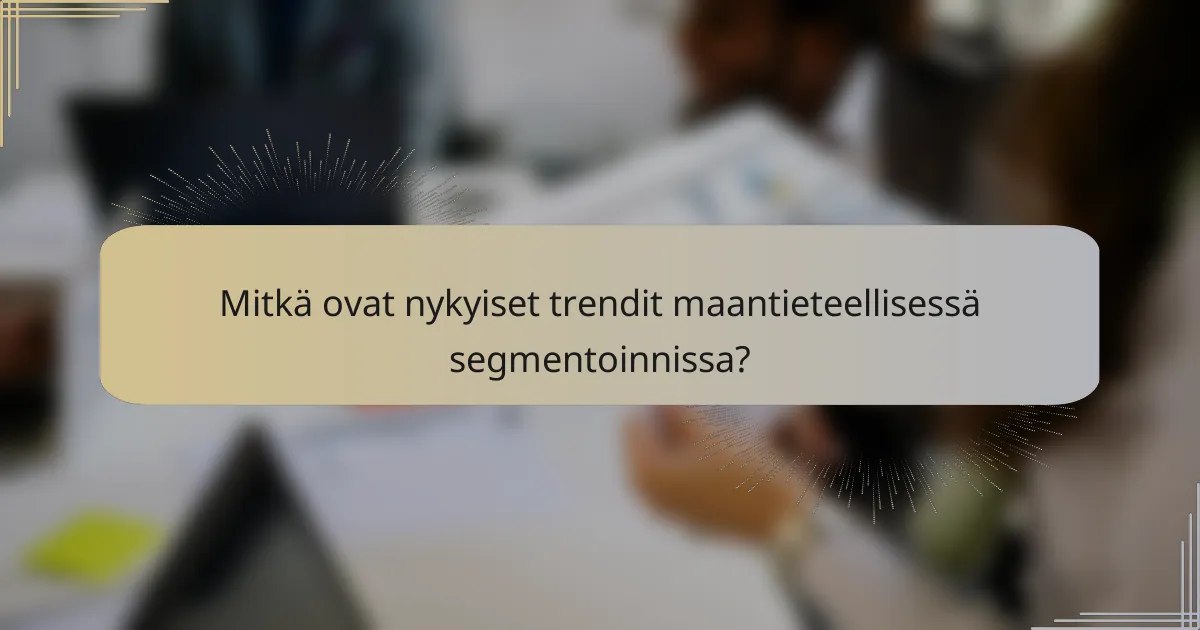 Mitkä ovat nykyiset trendit maantieteellisessä segmentoinnissa?