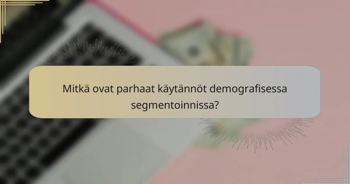 Mitkä ovat parhaat käytännöt demografisessa segmentoinnissa?