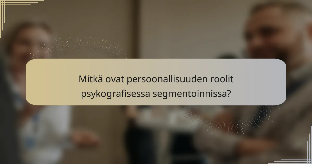 Mitkä ovat persoonallisuuden roolit psykografisessa segmentoinnissa?