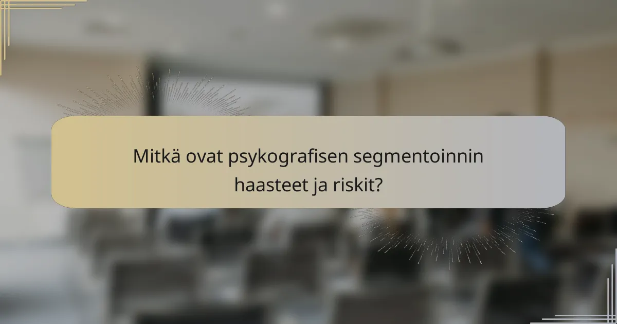 Mitkä ovat psykografisen segmentoinnin haasteet ja riskit?