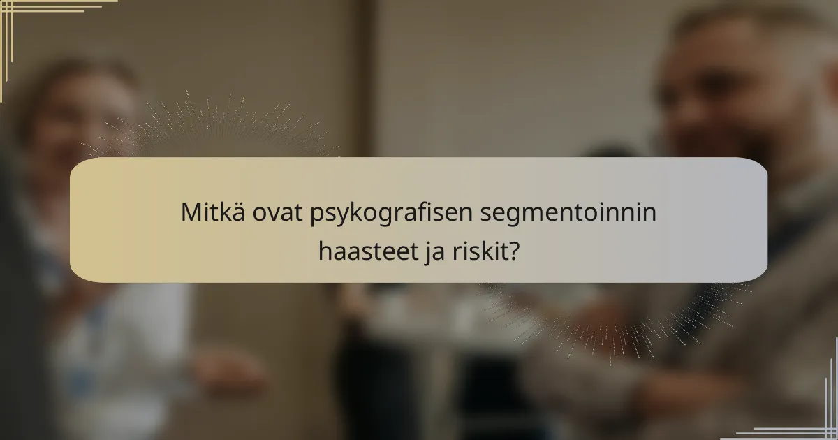 Mitkä ovat psykografisen segmentoinnin haasteet ja riskit?
