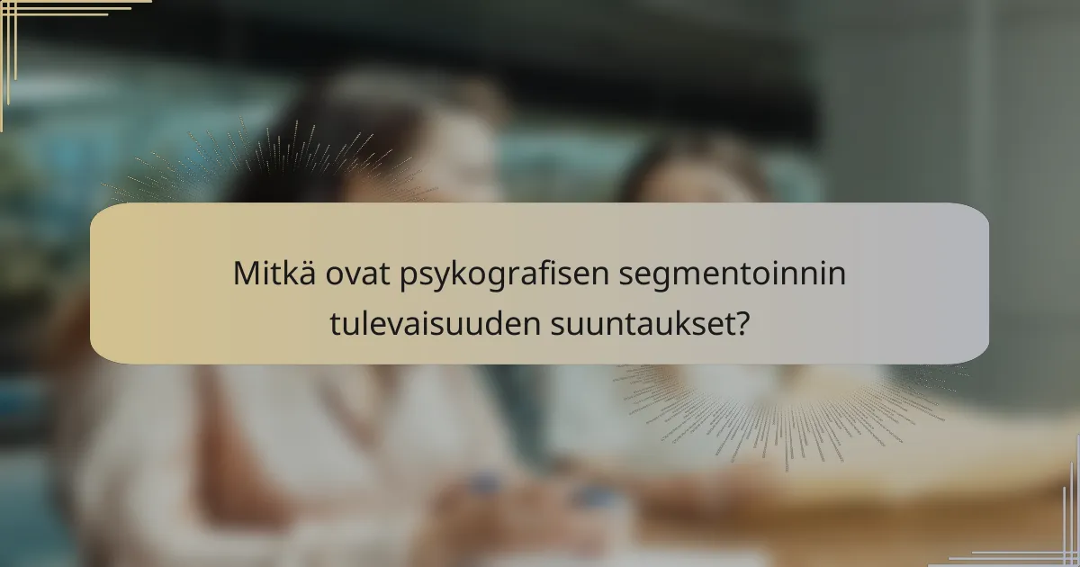 Mitkä ovat psykografisen segmentoinnin tulevaisuuden suuntaukset?