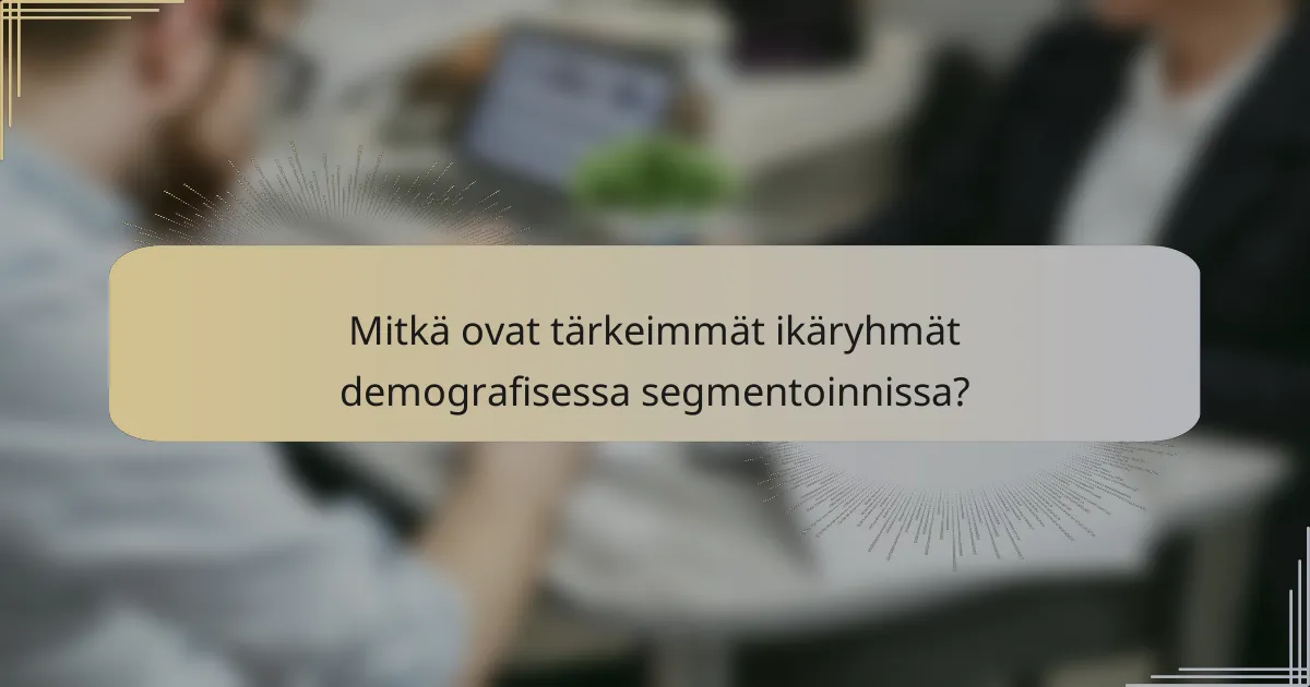 Mitkä ovat tärkeimmät ikäryhmät demografisessa segmentoinnissa?